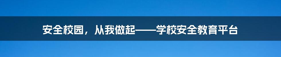 安全校园，从我做起——学校安全教育平台