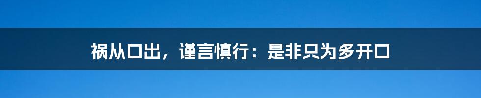 祸从口出，谨言慎行：是非只为多开口