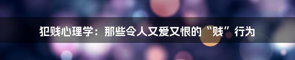 犯贱心理学：那些令人又爱又恨的“贱”行为