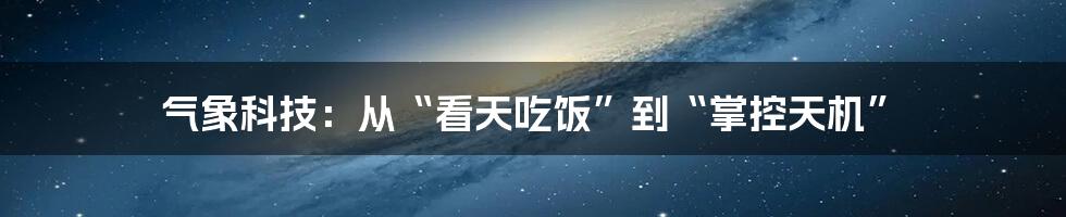 气象科技：从“看天吃饭”到“掌控天机”