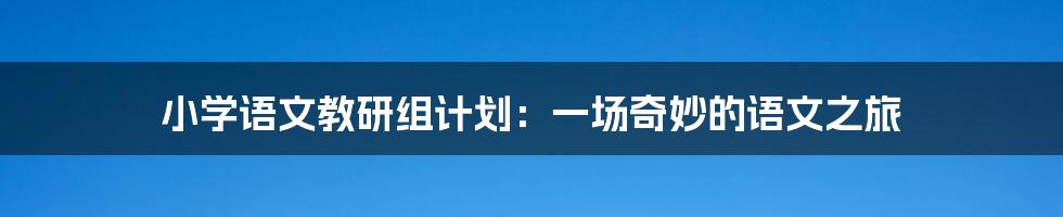 小学语文教研组计划：一场奇妙的语文之旅