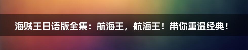 海贼王日语版全集：航海王，航海王！带你重温经典！