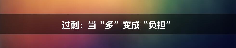 过剩：当“多”变成“负担”