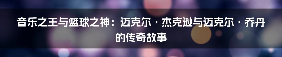 音乐之王与篮球之神：迈克尔·杰克逊与迈克尔·乔丹的传奇故事