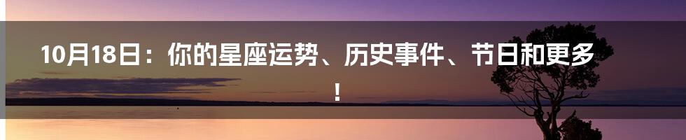 10月18日：你的星座运势、历史事件、节日和更多！