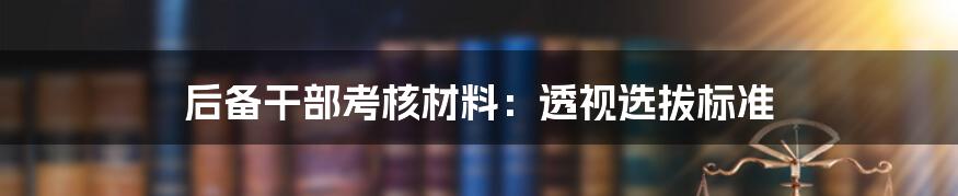 后备干部考核材料：透视选拔标准