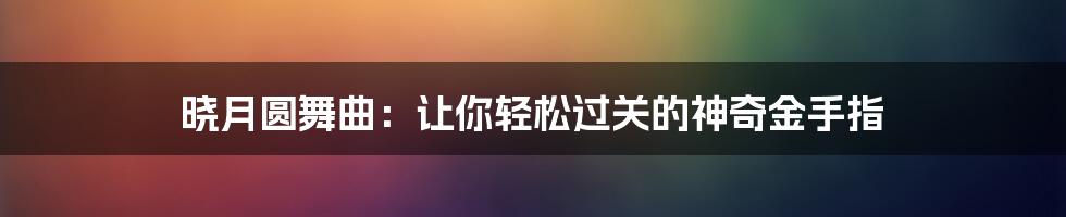 晓月圆舞曲：让你轻松过关的神奇金手指