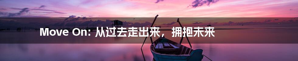 Move On: 从过去走出来，拥抱未来