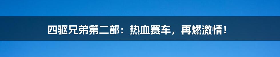 四驱兄弟第二部：热血赛车，再燃激情！