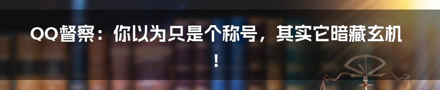 QQ督察：你以为只是个称号，其实它暗藏玄机！