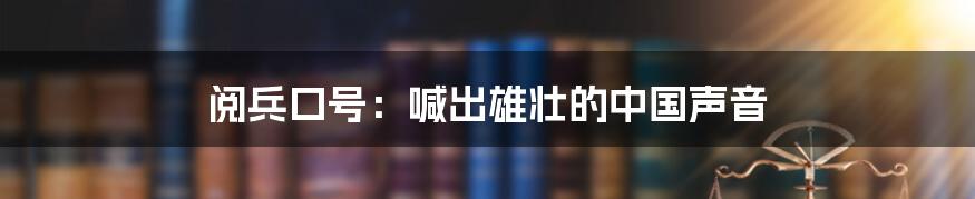 阅兵口号：喊出雄壮的中国声音