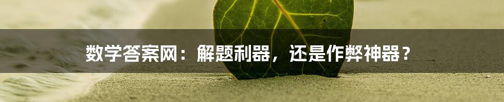 数学答案网：解题利器，还是作弊神器？