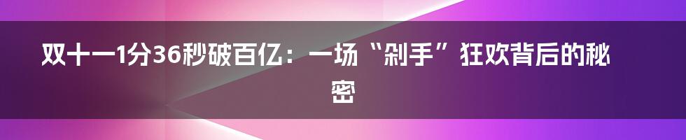 双十一1分36秒破百亿：一场“剁手”狂欢背后的秘密