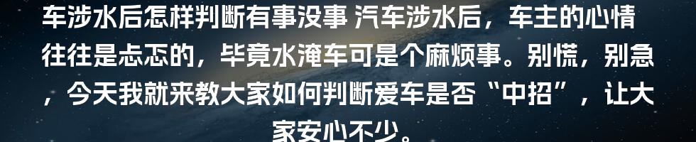 车涉水后怎样判断有事没事
汽车涉水后，车主的心情往往是忐忑的，毕竟水淹车可是个麻烦事。别慌，别急，今天我就来教大家如何判断爱车是否“中招”，让大家安心不少。