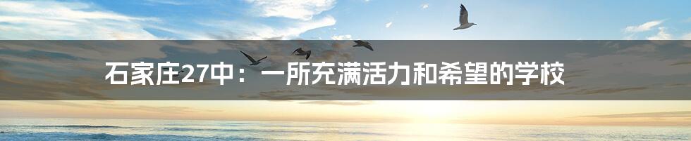 石家庄27中：一所充满活力和希望的学校