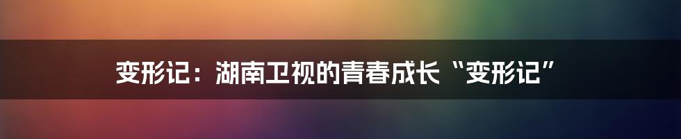 变形记：湖南卫视的青春成长“变形记”