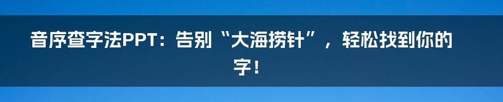 音序查字法PPT：告别“大海捞针”，轻松找到你的字！