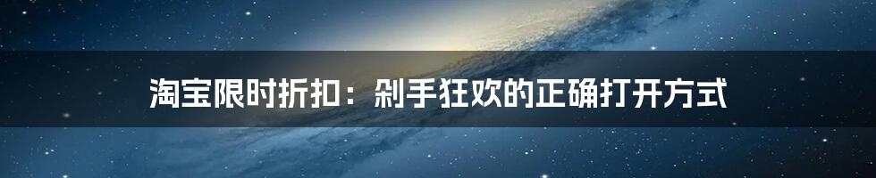 淘宝限时折扣：剁手狂欢的正确打开方式