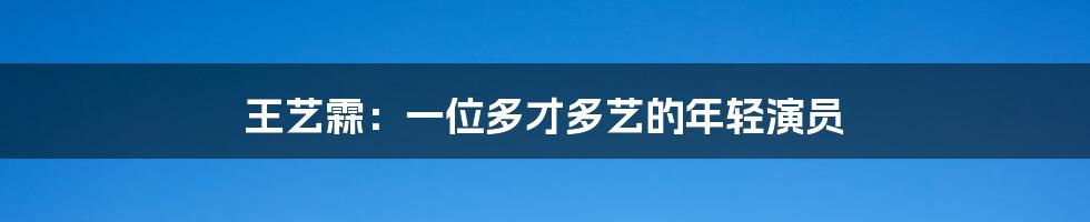 王艺霖：一位多才多艺的年轻演员