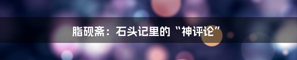 脂砚斋：石头记里的“神评论”