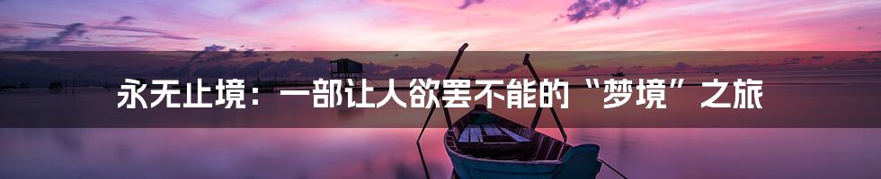 永无止境：一部让人欲罢不能的“梦境”之旅