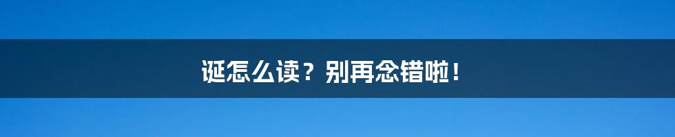 诞怎么读？别再念错啦！