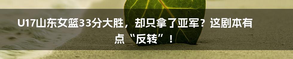 U17山东女篮33分大胜，却只拿了亚军？这剧本有点“反转”！