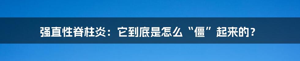 强直性脊柱炎：它到底是怎么“僵”起来的？