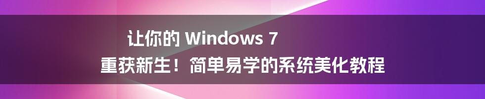 让你的 Windows 7 重获新生！简单易学的系统美化教程