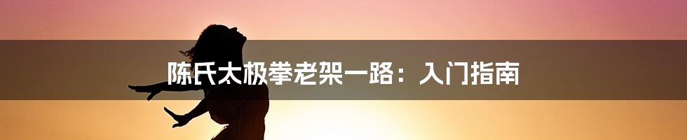 陈氏太极拳老架一路：入门指南