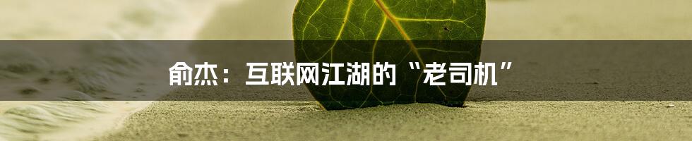 俞杰：互联网江湖的“老司机”