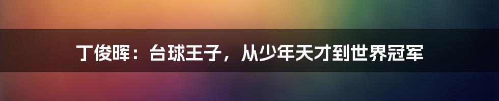 丁俊晖：台球王子，从少年天才到世界冠军