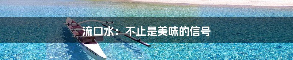 流口水：不止是美味的信号