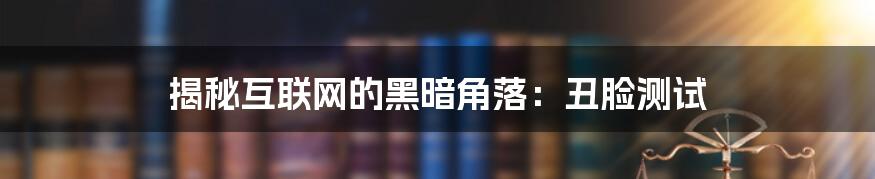 揭秘互联网的黑暗角落：丑脸测试