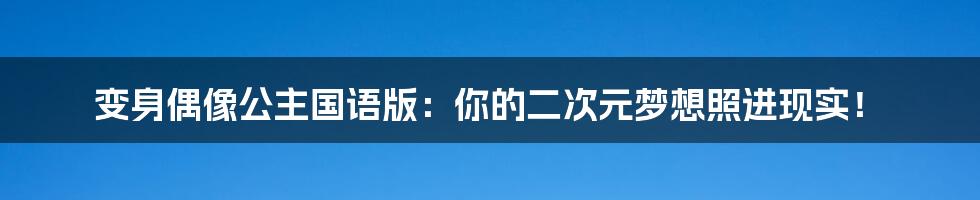 变身偶像公主国语版：你的二次元梦想照进现实！