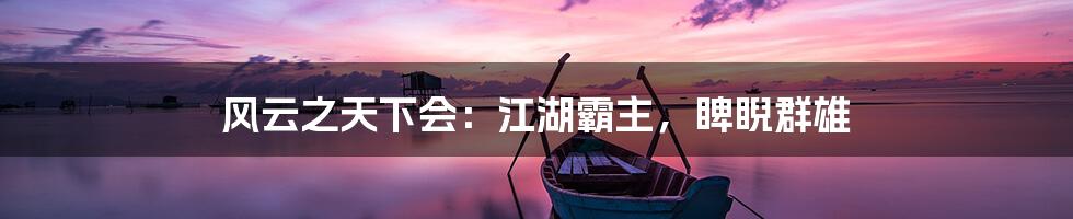 风云之天下会：江湖霸主，睥睨群雄