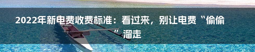 2022年新电费收费标准：看过来，别让电费“偷偷”溜走