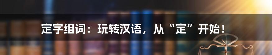 定字组词：玩转汉语，从“定”开始！