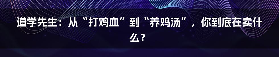 道学先生：从“打鸡血”到“养鸡汤”，你到底在卖什么？