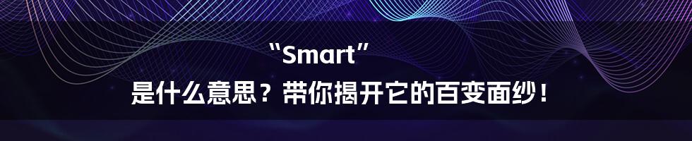 “Smart” 是什么意思？带你揭开它的百变面纱！