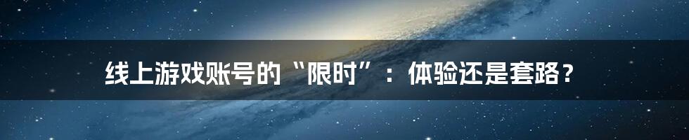 线上游戏账号的“限时”：体验还是套路？