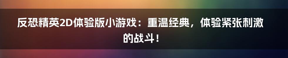 反恐精英2D体验版小游戏：重温经典，体验紧张刺激的战斗！