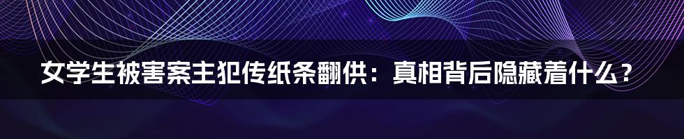 女学生被害案主犯传纸条翻供：真相背后隐藏着什么？