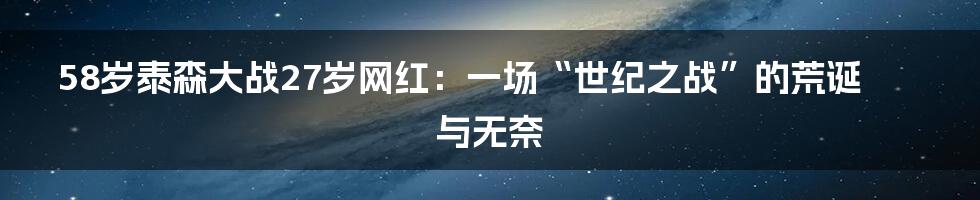 58岁泰森大战27岁网红：一场“世纪之战”的荒诞与无奈