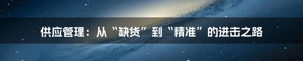 供应管理：从“缺货”到“精准”的进击之路