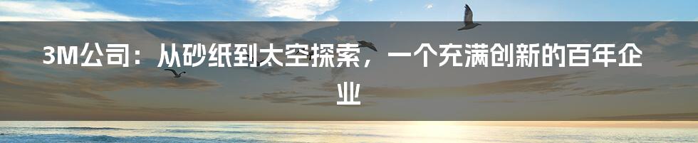 3M公司：从砂纸到太空探索，一个充满创新的百年企业