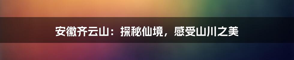 安徽齐云山：探秘仙境，感受山川之美