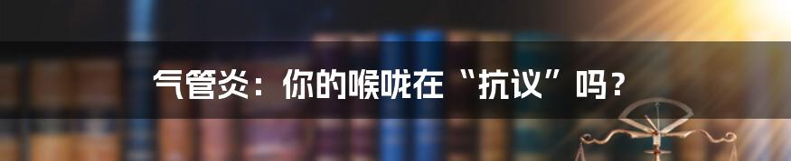 气管炎：你的喉咙在“抗议”吗？