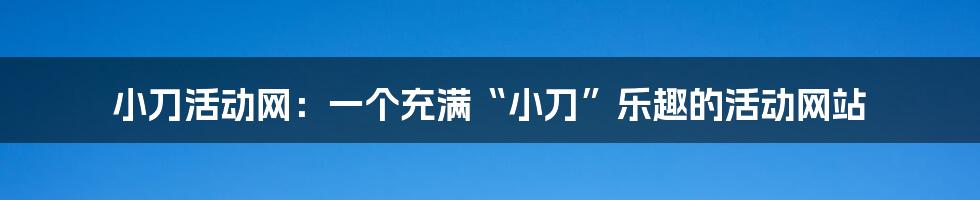 小刀活动网：一个充满“小刀”乐趣的活动网站