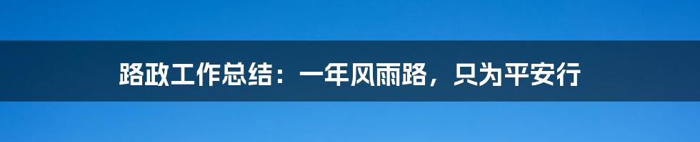 路政工作总结：一年风雨路，只为平安行